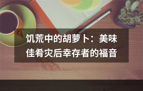 饥荒中的胡萝卜：美味佳肴灾后幸存者的福音