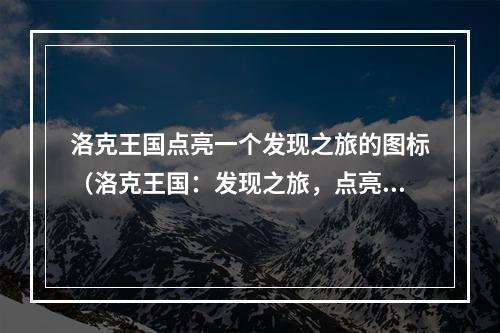 洛克王国点亮一个发现之旅的图标（洛克王国：发现之旅，点亮神秘图标）