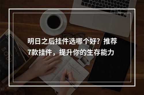 明日之后挂件选哪个好？推荐7款挂件，提升你的生存能力