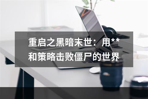 重启之黑暗末世：用**和策略击败僵尸的世界