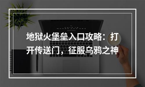 地狱火堡垒入口攻略：打开传送门，征服乌鸦之神