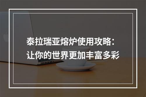 泰拉瑞亚熔炉使用攻略：让你的世界更加丰富多彩