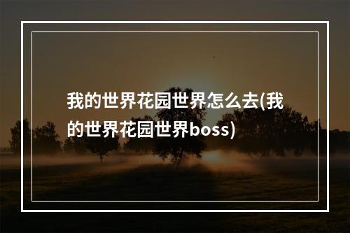 我的世界花园世界怎么去(我的世界花园世界boss)