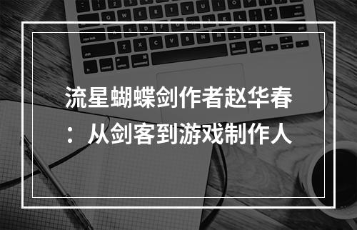 流星蝴蝶剑作者赵华春：从剑客到游戏制作人