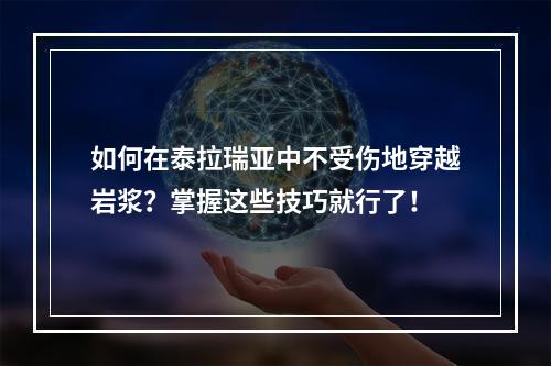 如何在泰拉瑞亚中不受伤地穿越岩浆？掌握这些技巧就行了！