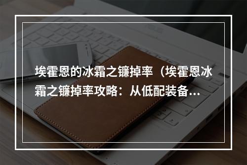 埃霍恩的冰霜之镰掉率（埃霍恩冰霜之镰掉率攻略：从低配装备到高配建议）