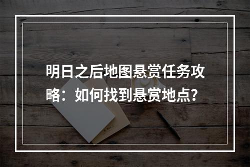 明日之后地图悬赏任务攻略：如何找到悬赏地点？