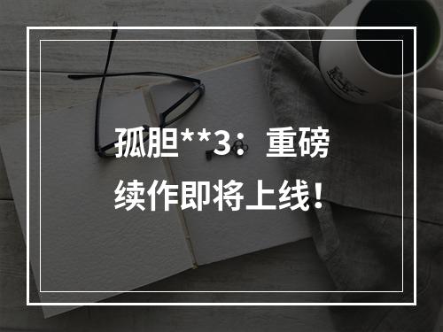 孤胆**3：重磅续作即将上线！