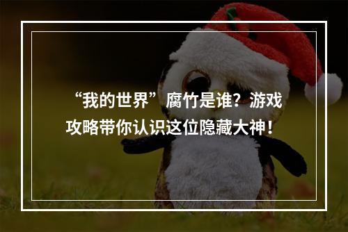 “我的世界”腐竹是谁？游戏攻略带你认识这位隐藏大神！