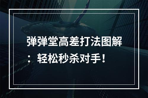 弹弹堂高差打法图解：轻松秒杀对手！