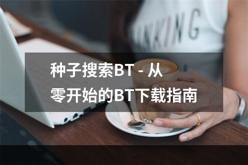 种子搜索BT - 从零开始的BT下载指南