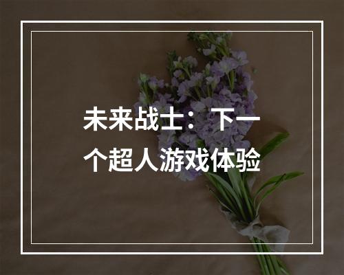 未来战士：下一个超人游戏体验