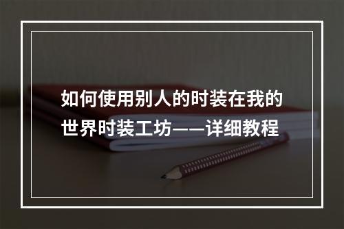 如何使用别人的时装在我的世界时装工坊——详细教程