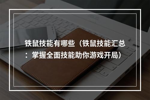 铁鼠技能有哪些（铁鼠技能汇总：掌握全面技能助你游戏开局）