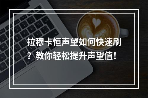 拉穆卡恒声望如何快速刷？教你轻松提升声望值！