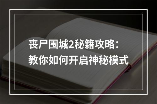 丧尸围城2秘籍攻略：教你如何开启神秘模式