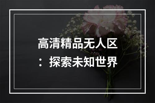 高清精品无人区：探索未知世界