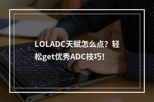 LOLADC天赋怎么点？轻松get优秀ADC技巧！