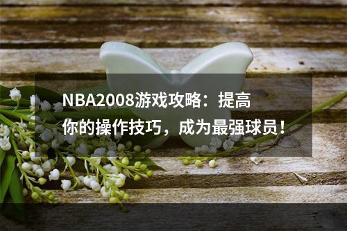 NBA2008游戏攻略：提高你的操作技巧，成为最强球员！