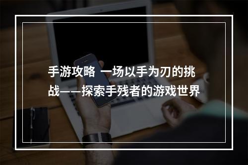 手游攻略  一场以手为刃的挑战——探索手残者的游戏世界