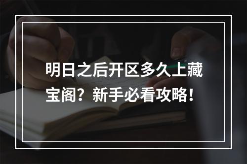 明日之后开区多久上藏宝阁？新手必看攻略！