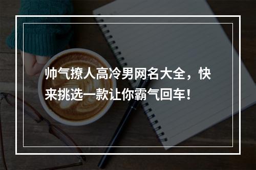 帅气撩人高冷男网名大全，快来挑选一款让你霸气回车！