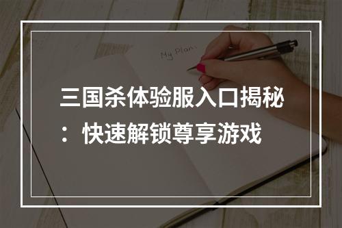 三国杀体验服入口揭秘：快速解锁尊享游戏