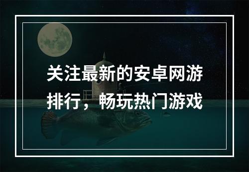 关注最新的安卓网游排行，畅玩热门游戏