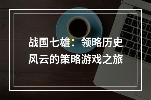 战国七雄：领略历史风云的策略游戏之旅