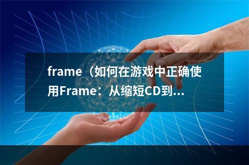 frame（如何在游戏中正确使用Frame：从缩短CD到提高生存能力）