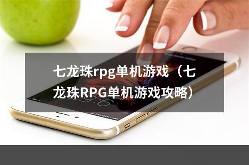 七龙珠rpg单机游戏（七龙珠RPG单机游戏攻略）