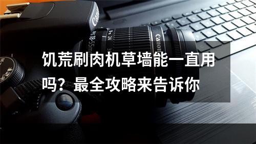 饥荒刷肉机草墙能一直用吗？最全攻略来告诉你