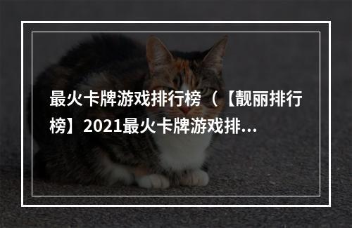 最火卡牌游戏排行榜（【靓丽排行榜】2021最火卡牌游戏排行榜出炉，你玩过几款？）