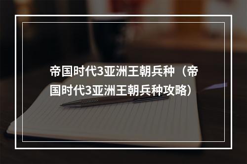 帝国时代3亚洲王朝兵种（帝国时代3亚洲王朝兵种攻略）