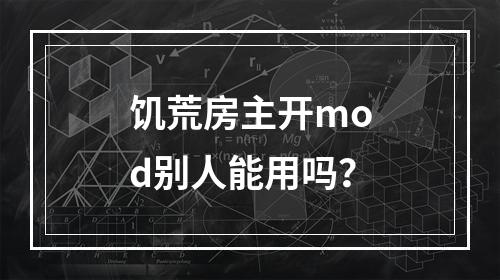 饥荒房主开mod别人能用吗？