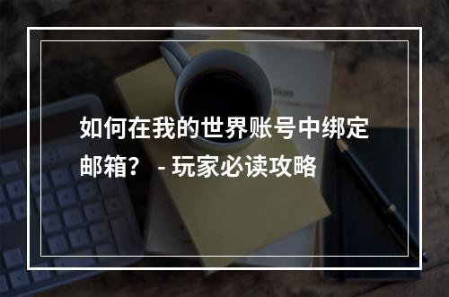 如何在我的世界账号中绑定邮箱？ - 玩家必读攻略