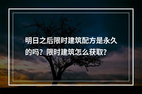 明日之后限时建筑配方是永久的吗？限时建筑怎么获取？