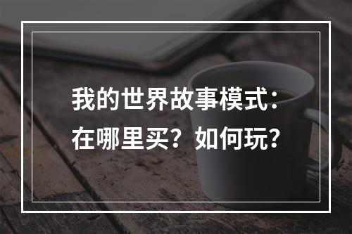 我的世界故事模式：在哪里买？如何玩？