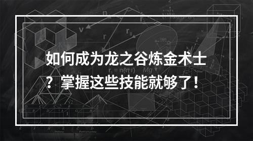 如何成为龙之谷炼金术士？掌握这些技能就够了！