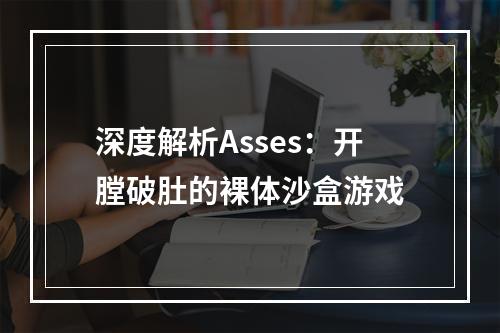 深度解析Asses：开膛破肚的裸体沙盒游戏