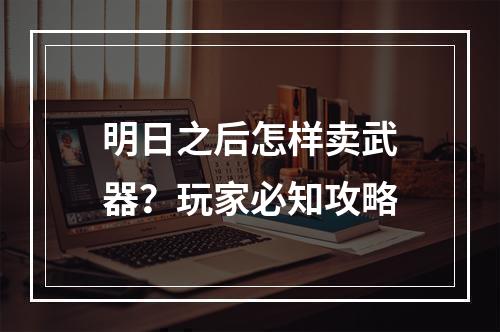 明日之后怎样卖武器？玩家必知攻略