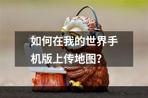 如何在我的世界手机版上传地图？