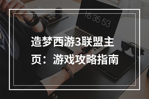 造梦西游3联盟主页：游戏攻略指南