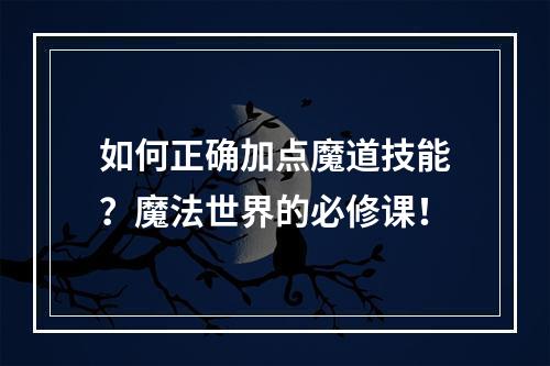 如何正确加点魔道技能？魔法世界的必修课！