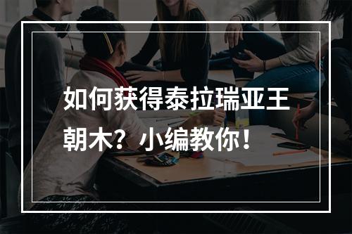 如何获得泰拉瑞亚王朝木？小编教你！