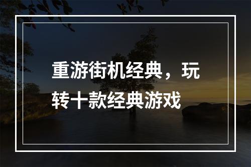 重游街机经典，玩转十款经典游戏