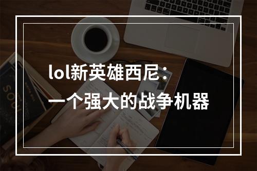 lol新英雄西尼：一个强大的战争机器