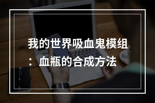 我的世界吸血鬼模组：血瓶的合成方法