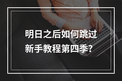 明日之后如何跳过新手教程第四季？