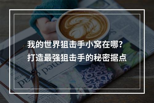 我的世界狙击手小窝在哪？打造最强狙击手的秘密据点